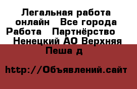 Легальная работа онлайн - Все города Работа » Партнёрство   . Ненецкий АО,Верхняя Пеша д.